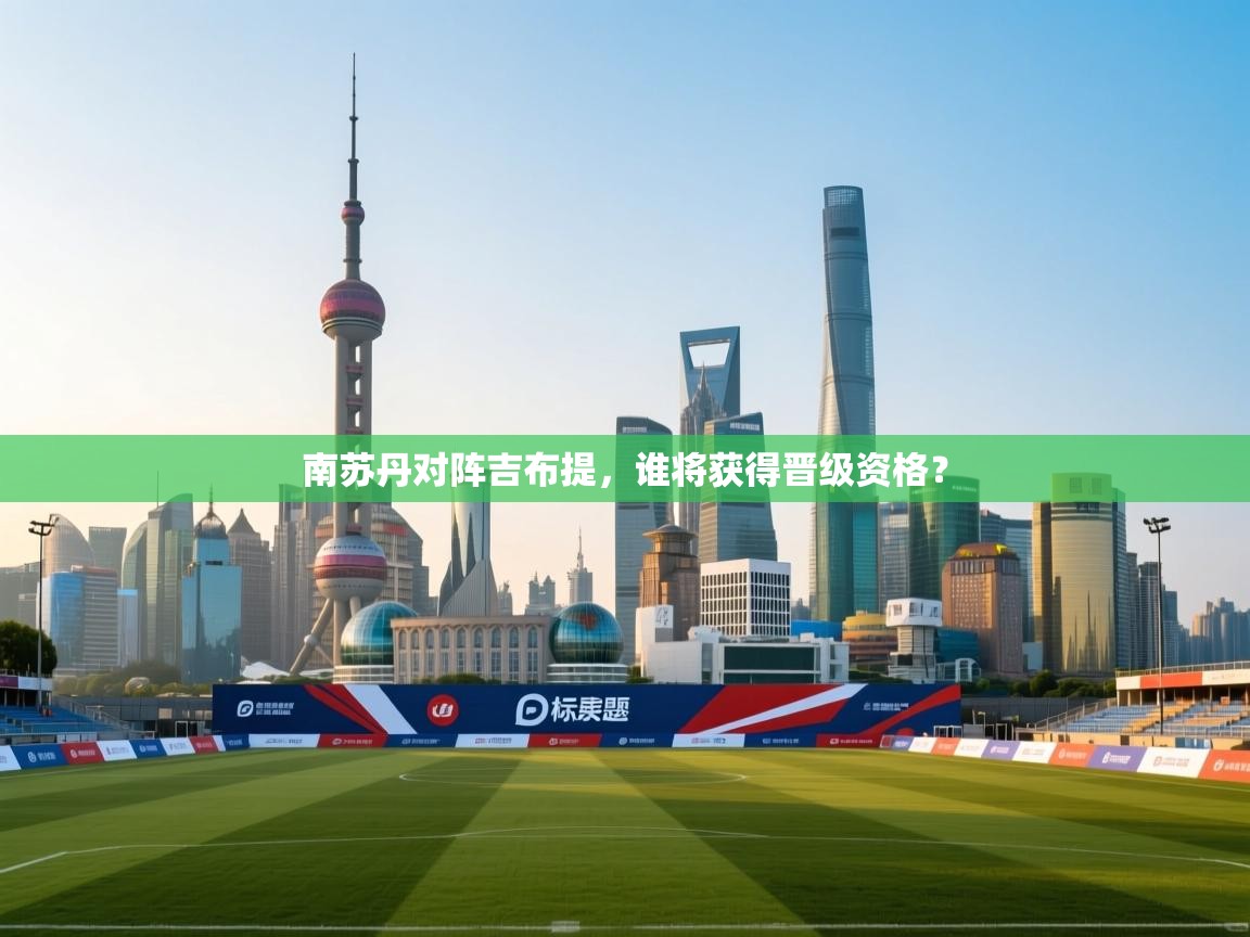 南苏丹对阵吉布提，谁将获得晋级资格？  第2张