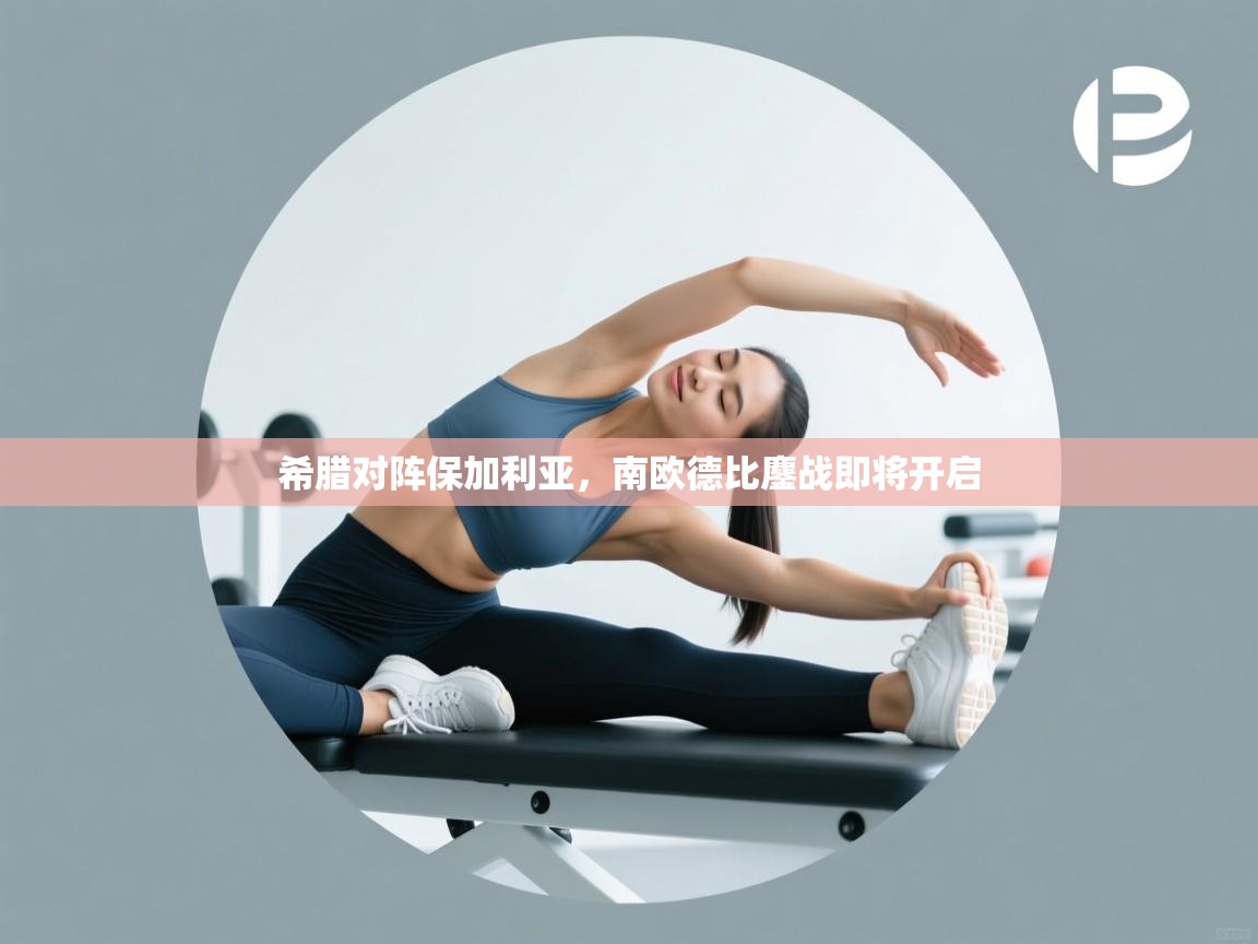 希腊对阵保加利亚，南欧德比鏖战即将开启  第2张