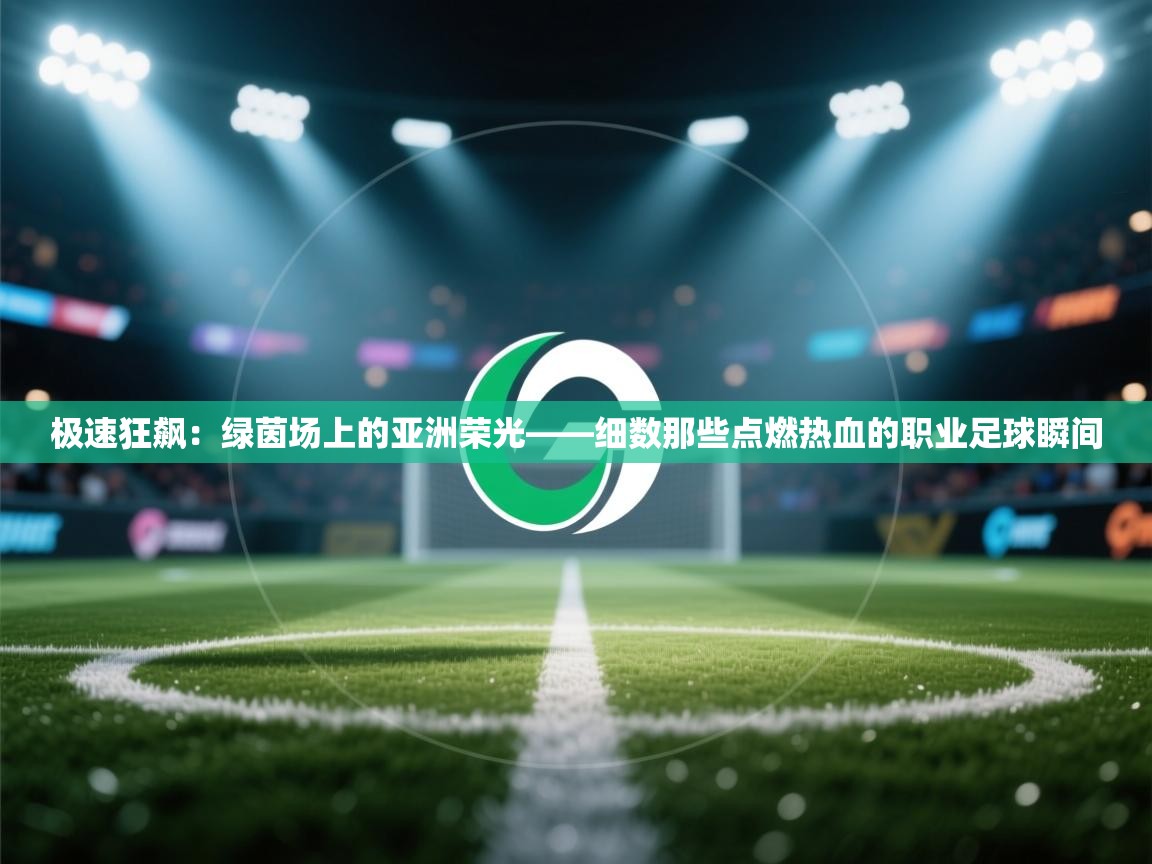 极速狂飙：绿茵场上的亚洲荣光——细数那些点燃热血的职业足球瞬间  第1张